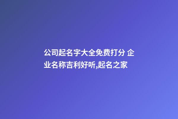 公司起名字大全免费打分 企业名称吉利好听,起名之家